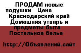 ПРОДАМ новые подушки › Цена ­ 1 000 - Краснодарский край Домашняя утварь и предметы быта » Постельное белье   